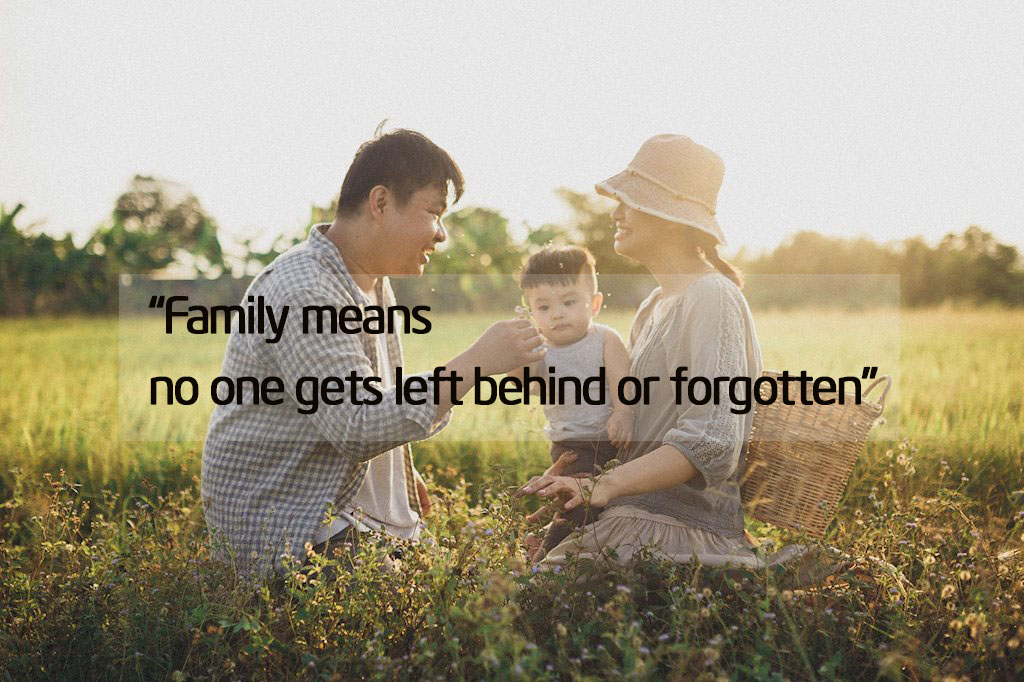 Gia đình có nghĩa là không ai bị bỏ lại phía sau hoặc bị lãng quên.